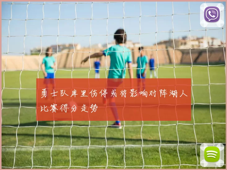 勇士队库里伤停或将影响对阵湖人比赛得分走势