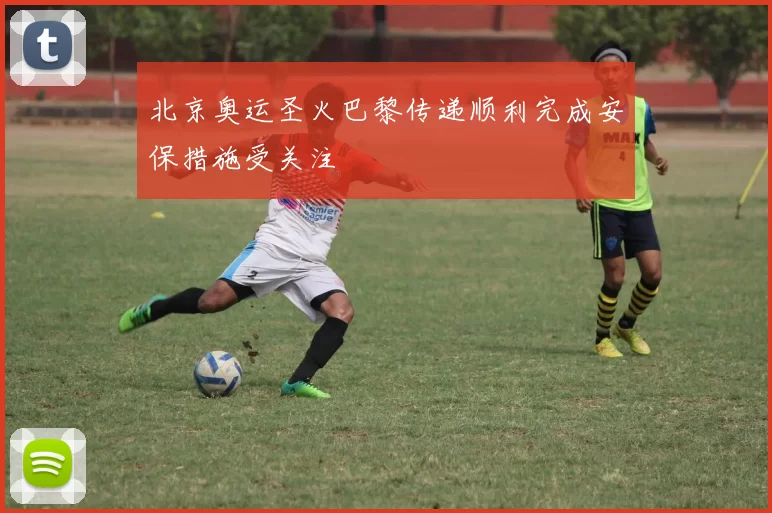 北京奥运圣火巴黎传递顺利完成安保措施受关注