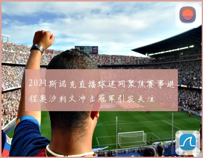 2021斯诺克直播球迷网聚焦赛事进程奥沙利文冲击冠军引发关注