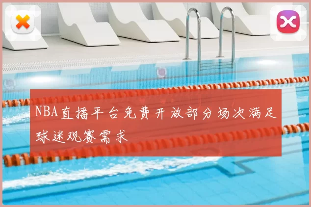 NBA直播平台免费开放部分场次满足球迷观赛需求