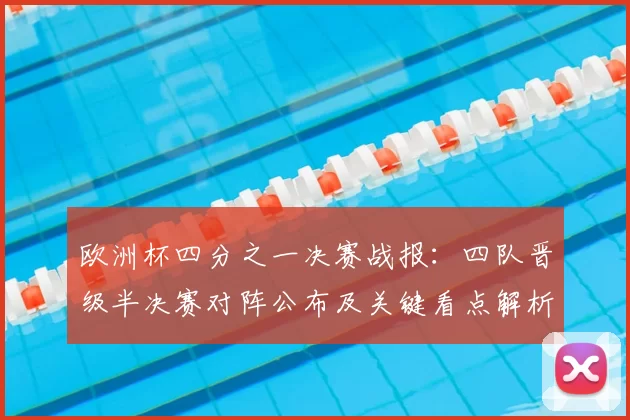 欧洲杯四分之一决赛战报：四队晋级半决赛对阵公布及关键看点解析