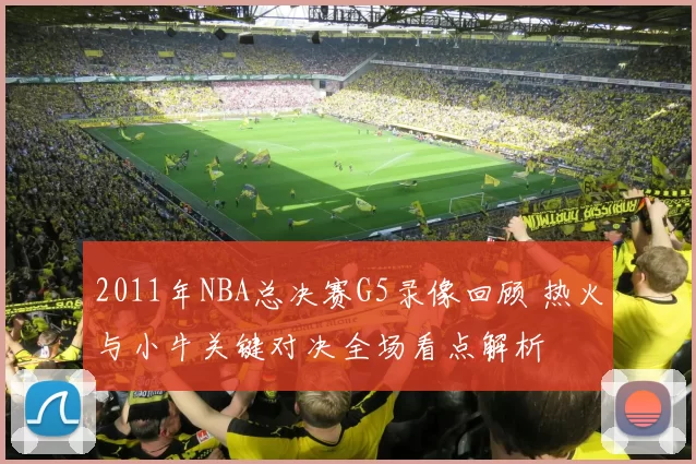 2011年NBA总决赛G5录像回顾 热火与小牛关键对决全场看点解析