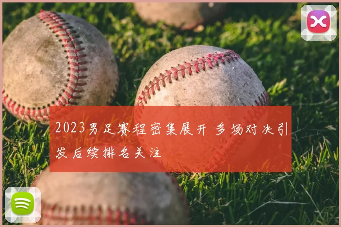 2023男足赛程密集展开 多场对决引发后续排名关注