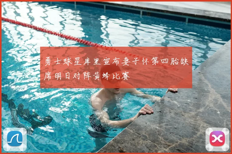 勇士球星库里宣布妻子怀第四胎缺席明日对阵黄蜂比赛