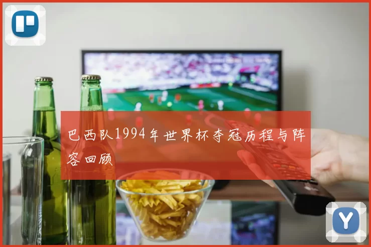 巴西队1994年世界杯夺冠历程与阵容回顾