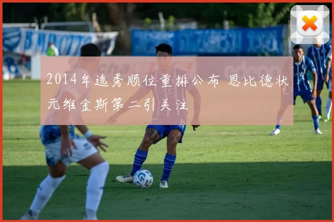 2014年选秀顺位重排公布 恩比德状元维金斯第二引关注