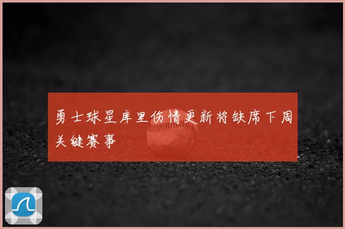 勇士球星库里伤情更新将缺席下周关键赛事