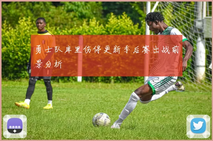 勇士队库里伤停更新季后赛出战前景分析