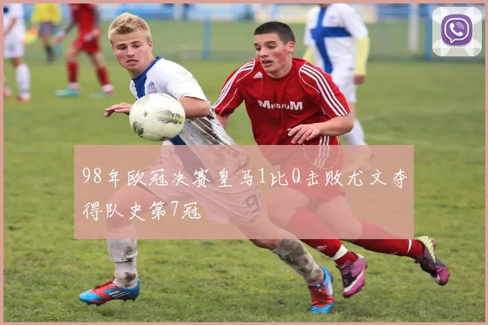 98年欧冠决赛皇马1比0击败尤文夺得队史第7冠