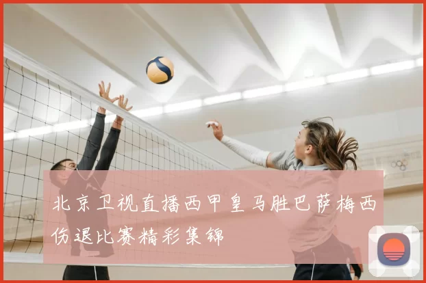 北京卫视直播西甲皇马胜巴萨梅西伤退比赛精彩集锦