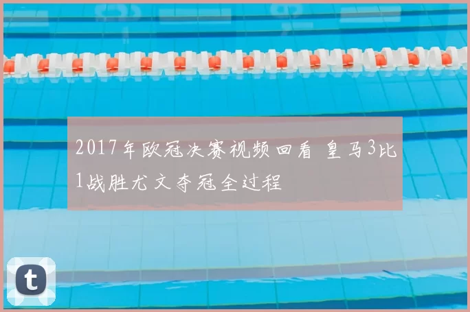 2017年欧冠决赛视频回看 皇马3比1战胜尤文夺冠全过程