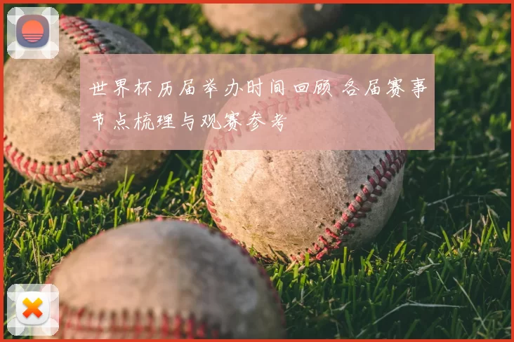 世界杯历届举办时间回顾 各届赛事节点梳理与观赛参考