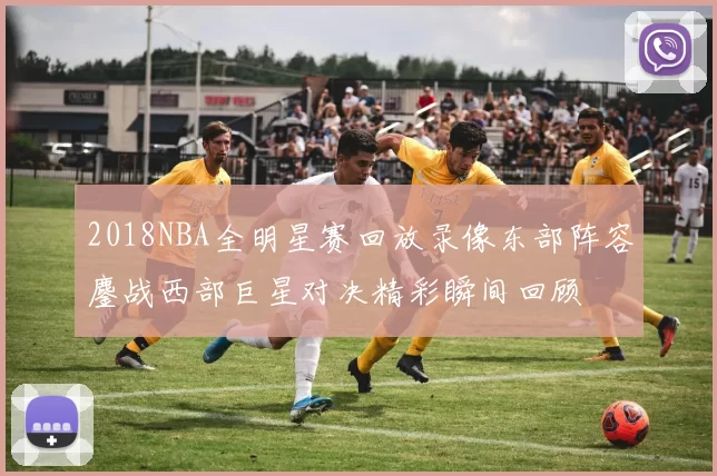 2018NBA全明星赛回放录像东部阵容鏖战西部巨星对决精彩瞬间回顾