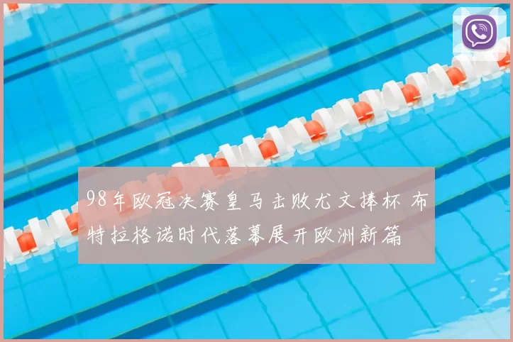 98年欧冠决赛皇马击败尤文捧杯 布特拉格诺时代落幕展开欧洲新篇