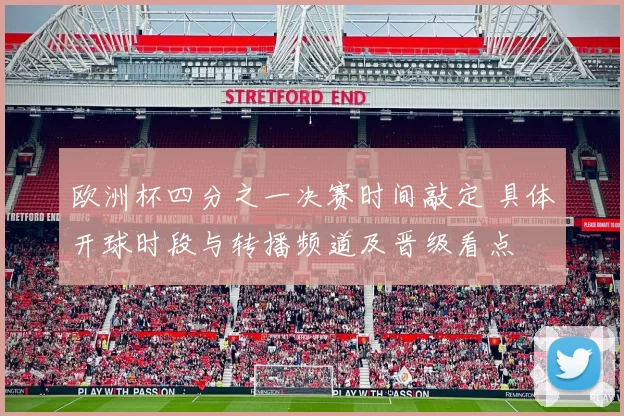 欧洲杯四分之一决赛时间敲定 具体开球时段与转播频道及晋级看点