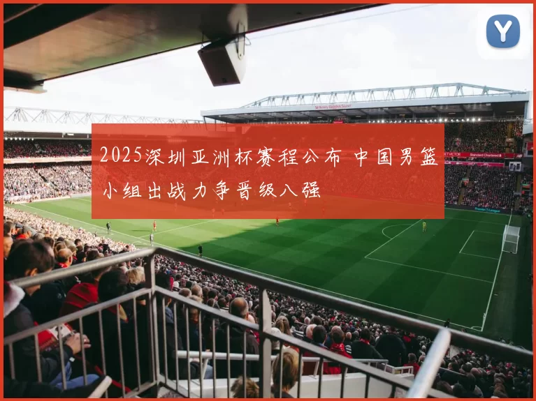 2025深圳亚洲杯赛程公布 中国男篮小组出战力争晋级八强