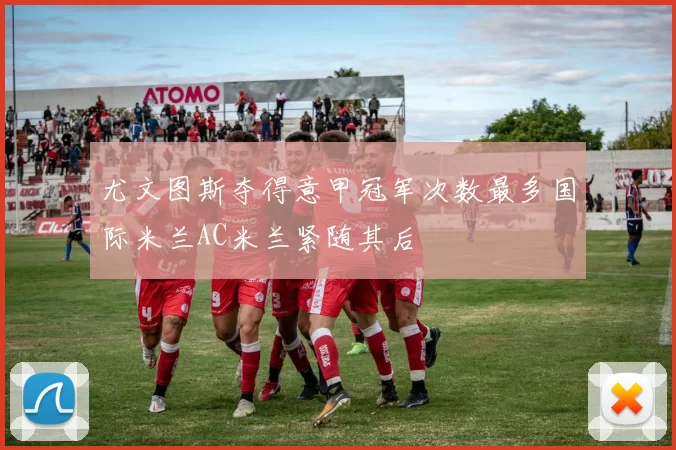 尤文图斯夺得意甲冠军次数最多国际米兰AC米兰紧随其后