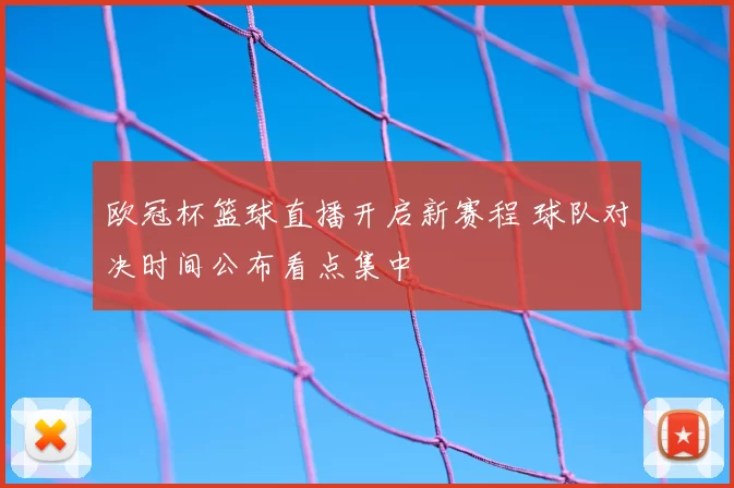 欧冠杯篮球直播开启新赛程 球队对决时间公布看点集中